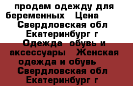 продам одежду для беременных › Цена ­ 350 - Свердловская обл., Екатеринбург г. Одежда, обувь и аксессуары » Женская одежда и обувь   . Свердловская обл.,Екатеринбург г.